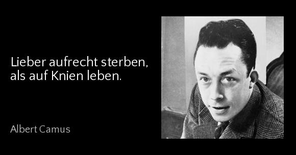 Lieber aufrecht sterben, als auf Knien leben. - Albert Camus