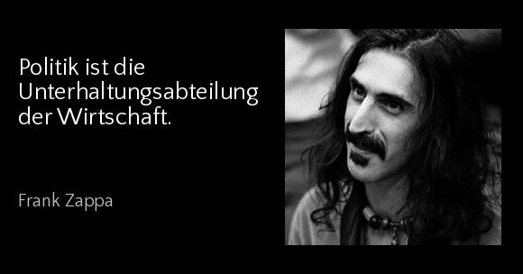 Politik ist die Unterhaltungsabteilung der Wirtschaft. - Frank Zappa
