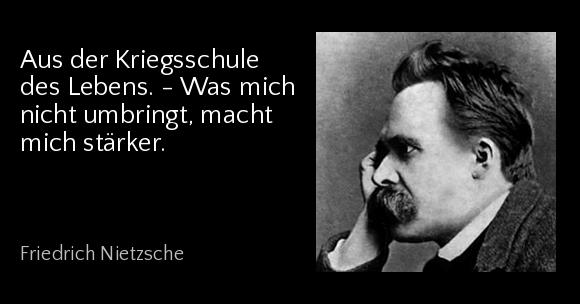 Aus der Kriegsschule des Lebens. - Was mich nicht umbringt, macht mich stärker. - Friedrich Nietzsche