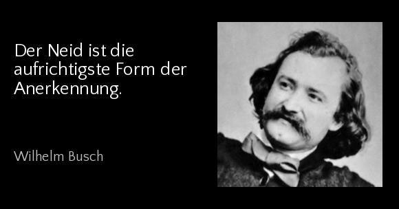 Der Neid ist die aufrichtigste Form der Anerkennung. - Wilhelm Busch
