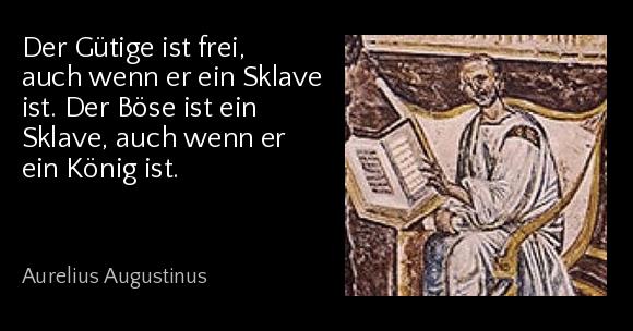 Der Gütige ist frei, auch wenn er ein Sklave ist. Der Böse ist ein Sklave, auch wenn er ein König ist. - Aurelius Augustinus