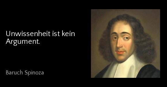 Unwissenheit ist kein Argument. - Baruch Spinoza