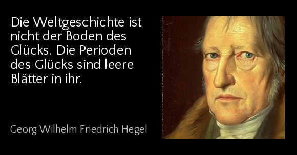 Die Weltgeschichte ist nicht der Boden des Glücks. Die Perioden des Glücks sind leere Blätter in ihr. - Georg Wilhelm Friedrich Hegel
