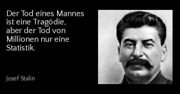 Der Tod eines Mannes ist eine Tragödie, aber der Tod von Millionen nur eine Statistik. - Josef Stalin