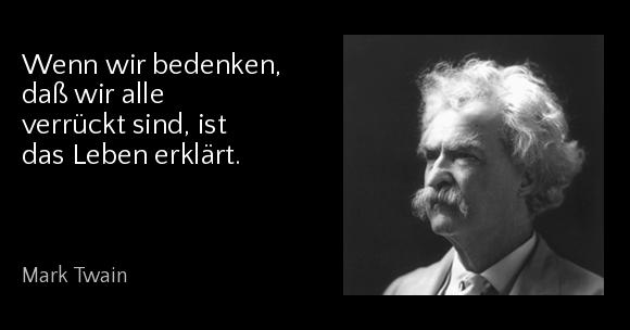 Wenn wir bedenken, daß wir alle verrückt sind, ist das Leben erklärt. - Mark Twain