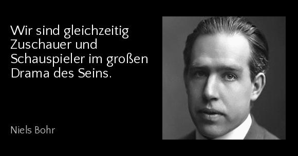 Wir sind gleichzeitig Zuschauer und Schauspieler im großen Drama des Seins. - Niels Bohr