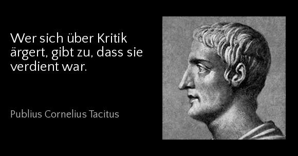 Wer sich über Kritik ärgert, gibt zu, dass sie verdient war. - Publius Cornelius Tacitus