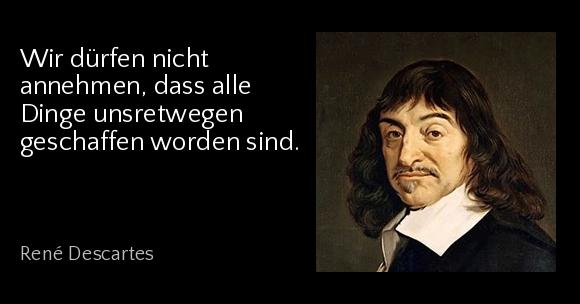 Wir dürfen nicht annehmen, dass alle Dinge unsretwegen geschaffen worden sind. - René Descartes