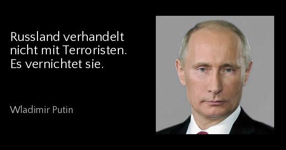 Russland verhandelt nicht mit Terroristen. Es vernichtet sie. - Wladimir Putin